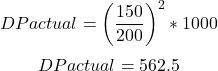 \[DP actual = \left ( \frac{ 150}{200} \right )^2 *1000\]\[DP actual = 562.5\]\